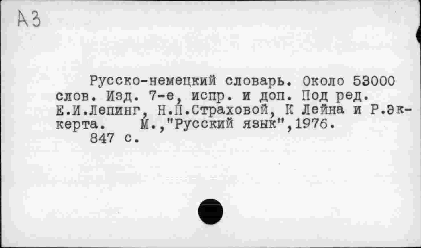 ﻿КЗ
Русско-немецкий словарь. Около 53000 слов. Изд. 7-е, испр. и доп. Под ред. Е.И.Лепинг, H.II.Страховой, К Лейна и Р.Эккерта. М.,’’Русский язык”, 1976. 847 с.